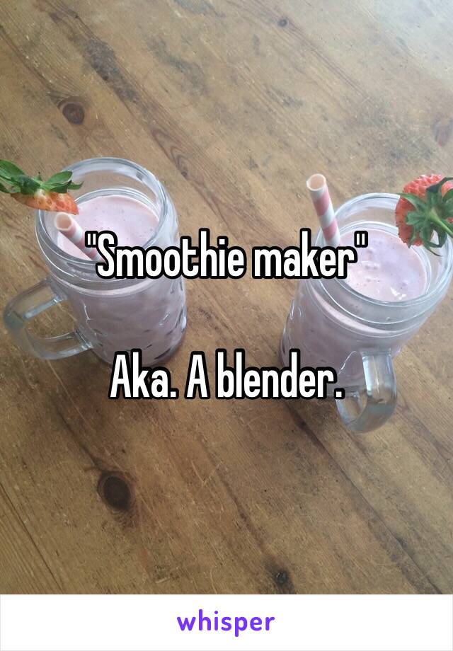 "Smoothie maker"

Aka. A blender. 