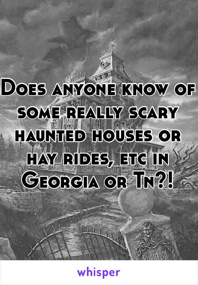 Does anyone know of some really scary haunted houses or hay rides, etc in Georgia or Tn?! 