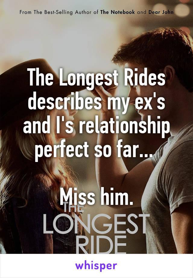 The Longest Rides describes my ex's and I's relationship perfect so far... 

Miss him.