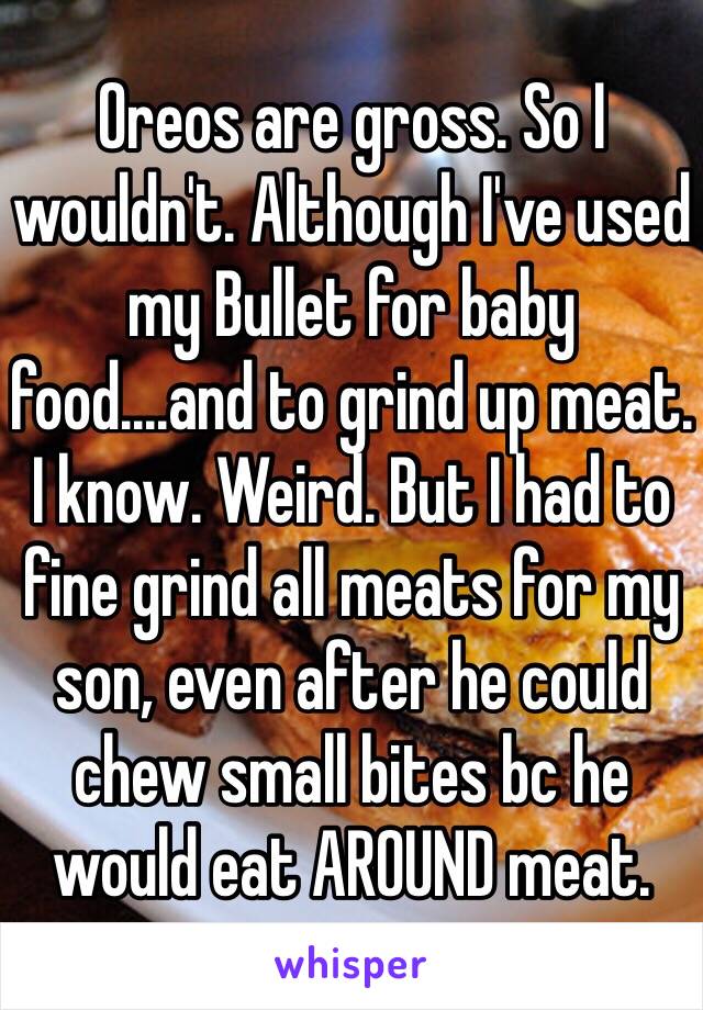 Oreos are gross. So I wouldn't. Although I've used my Bullet for baby food....and to grind up meat. I know. Weird. But I had to fine grind all meats for my son, even after he could chew small bites bc he would eat AROUND meat. 