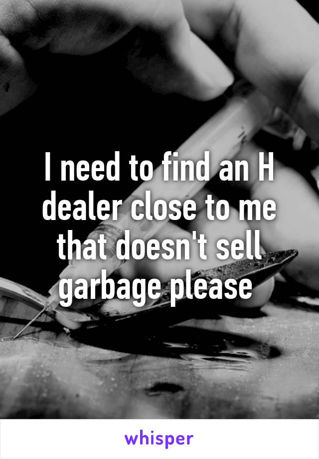 I need to find an H dealer close to me that doesn't sell garbage please 