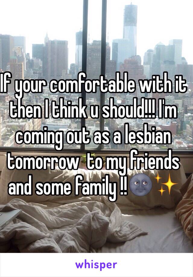 If your comfortable with it then I think u should!!! I'm coming out as a lesbian tomorrow  to my friends and some family !!🌚✨