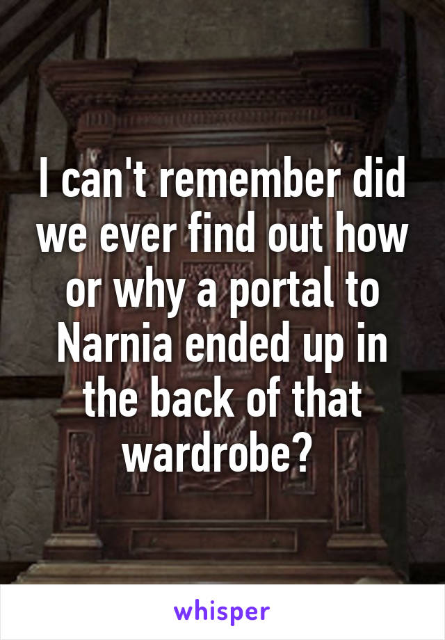 I can't remember did we ever find out how or why a portal to Narnia ended up in the back of that wardrobe? 