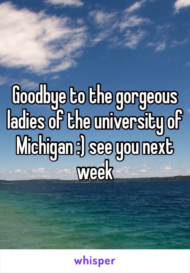 Goodbye to the gorgeous ladies of the university of Michigan :) see you next week 