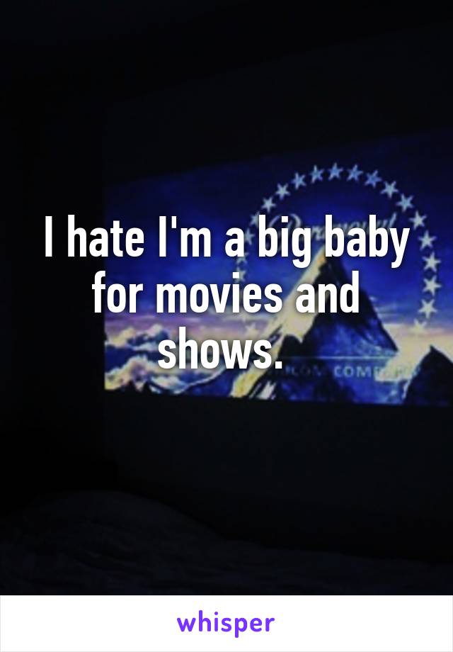 I hate I'm a big baby for movies and shows. 
