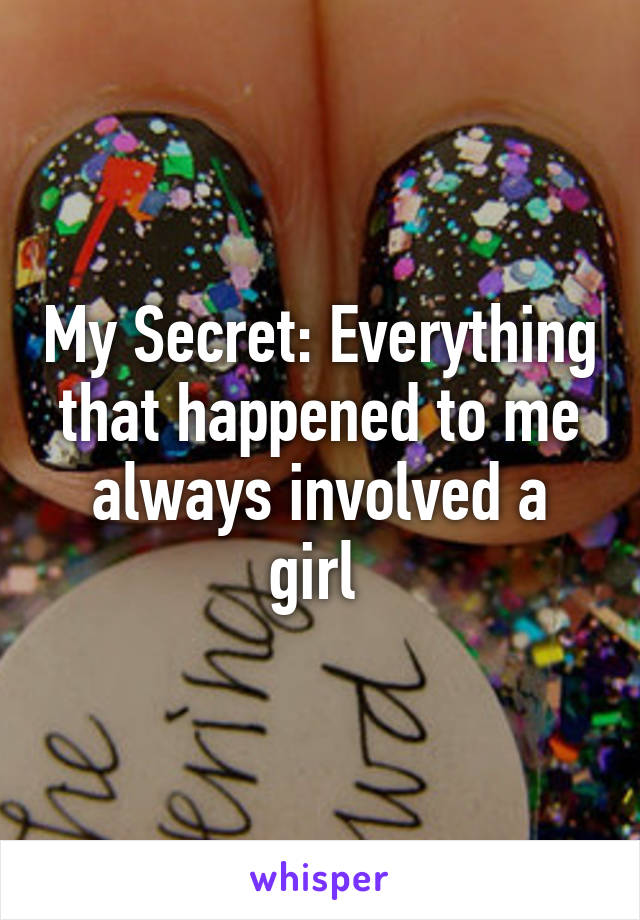 My Secret: Everything that happened to me always involved a girl 