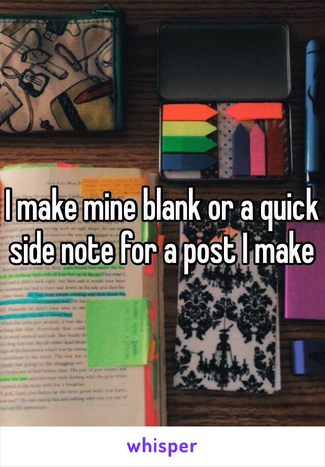 I make mine blank or a quick side note for a post I make