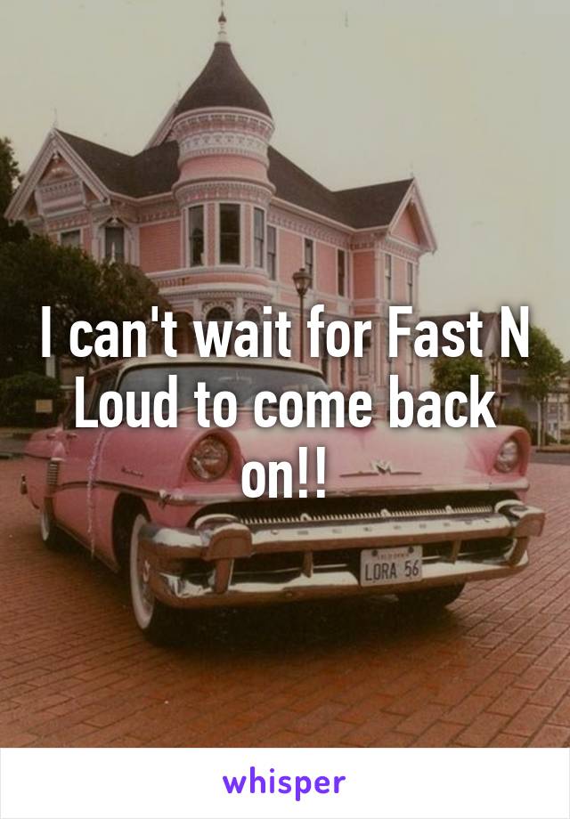 I can't wait for Fast N Loud to come back on!!