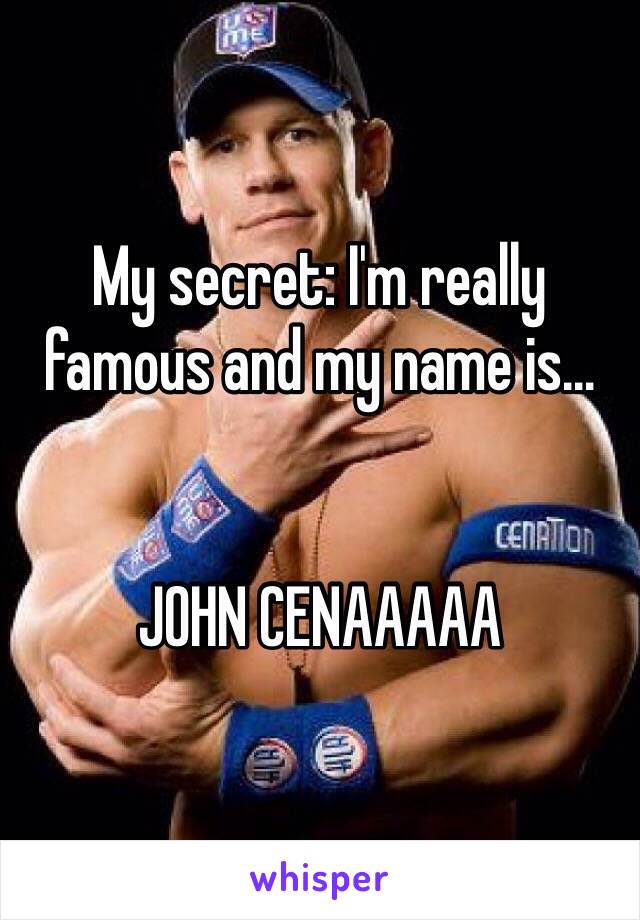 My secret: I'm really famous and my name is…


JOHN CENAAAAA