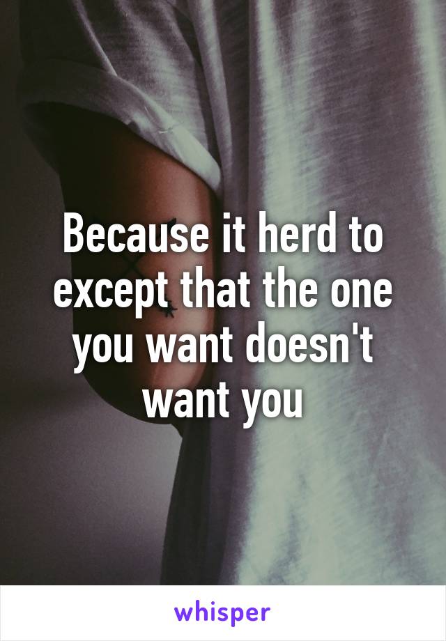 Because it herd to except that the one you want doesn't want you