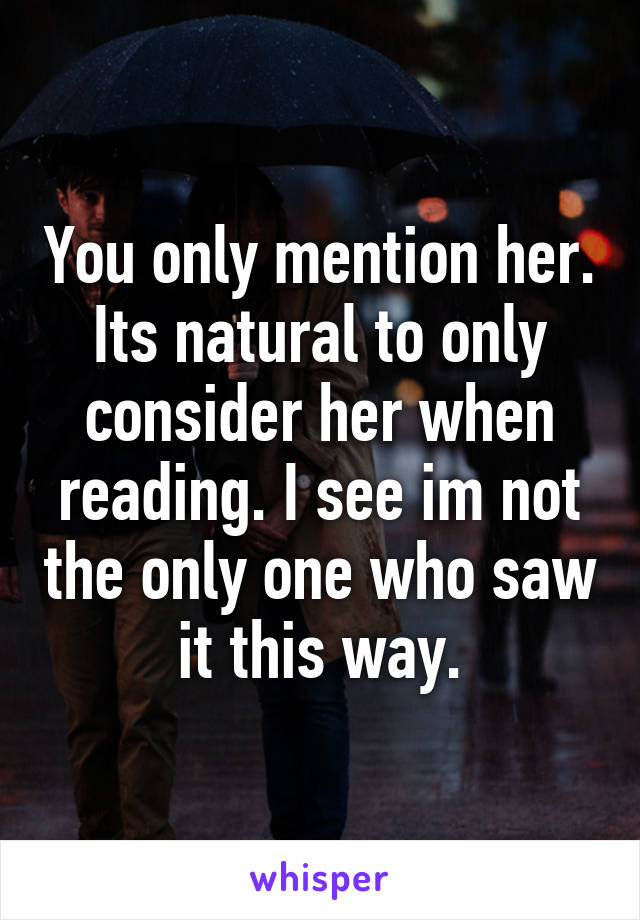 You only mention her. Its natural to only consider her when reading. I see im not the only one who saw it this way.