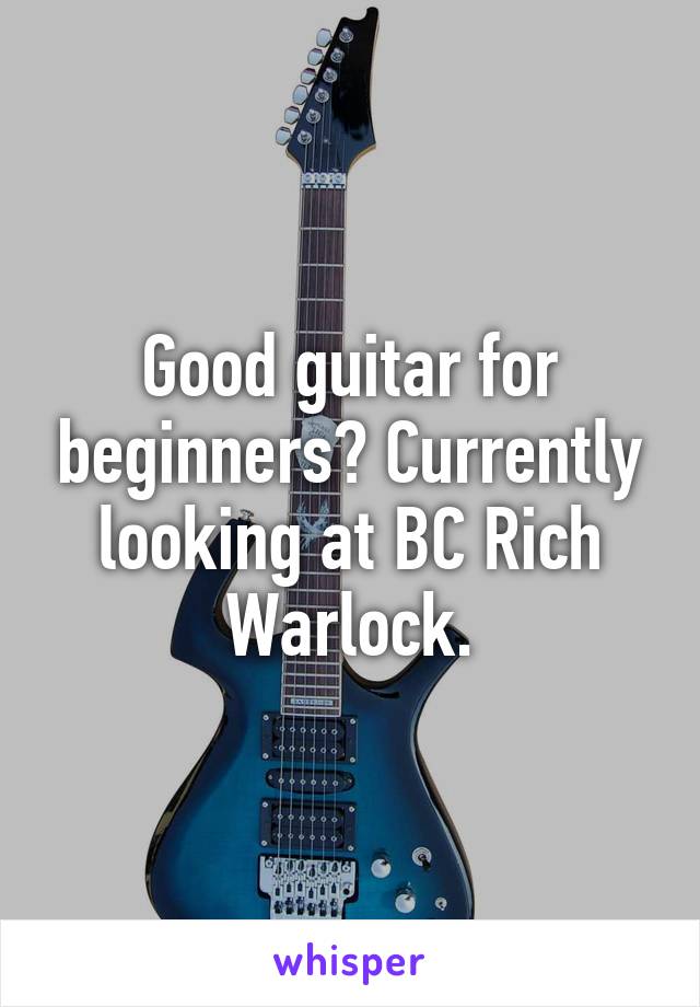 Good guitar for beginners? Currently looking at BC Rich Warlock.