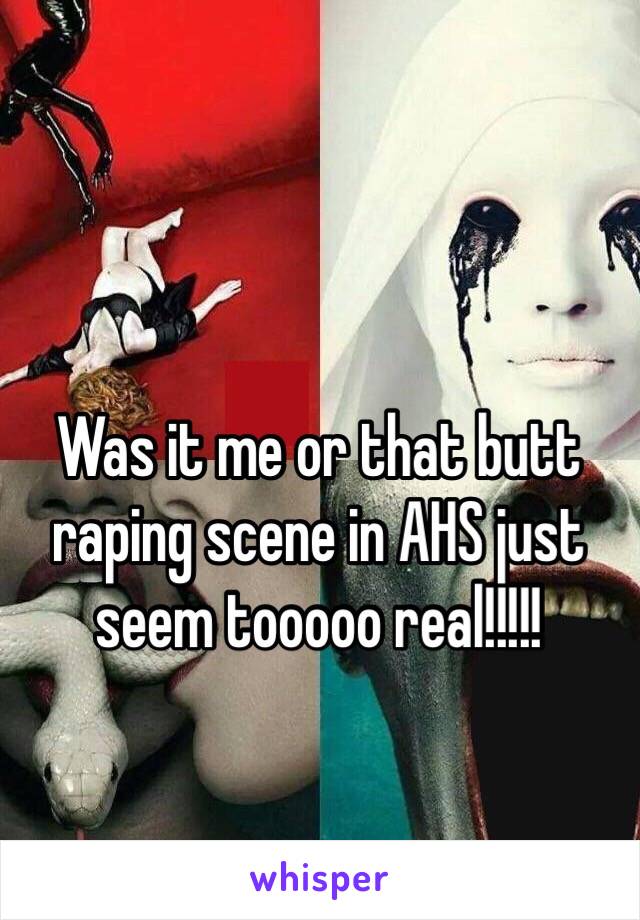 Was it me or that butt raping scene in AHS just seem tooooo real!!!!! 