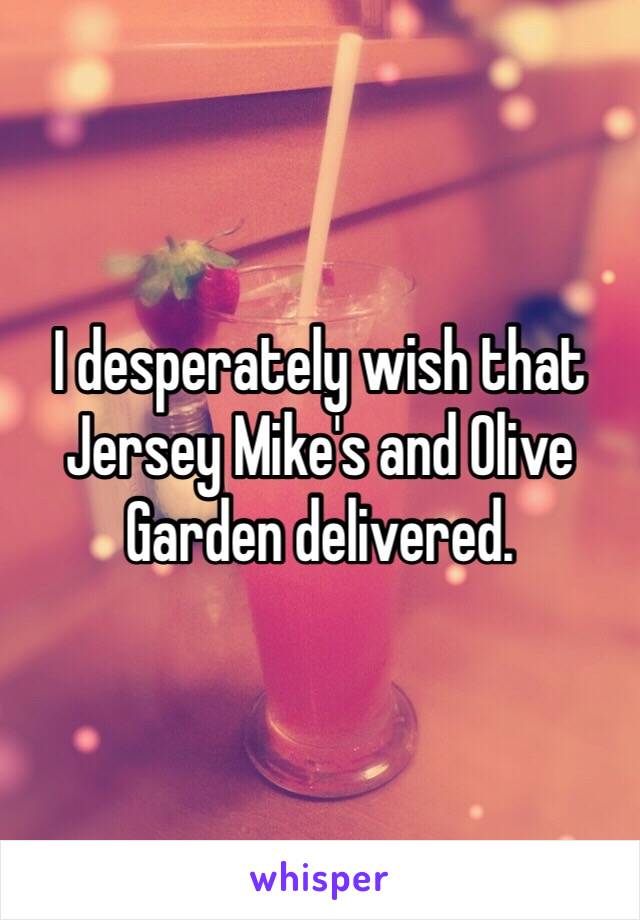 I desperately wish that Jersey Mike's and Olive Garden delivered. 