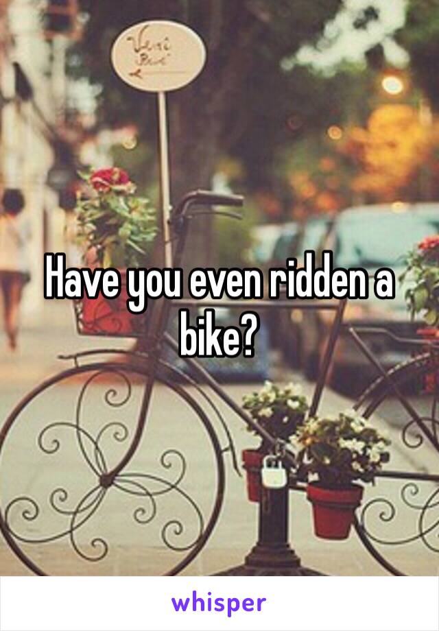 Have you even ridden a bike?