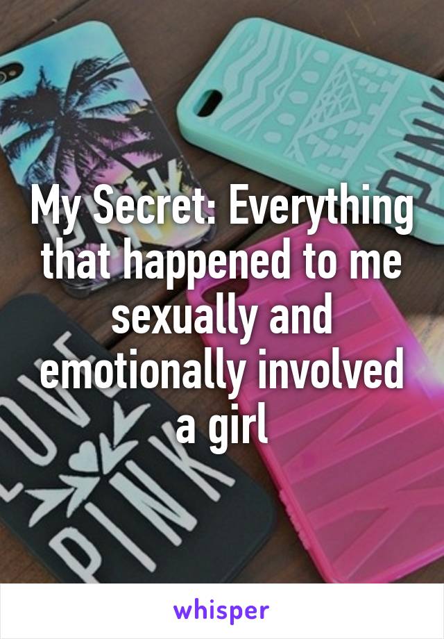 My Secret: Everything that happened to me sexually and emotionally involved a girl