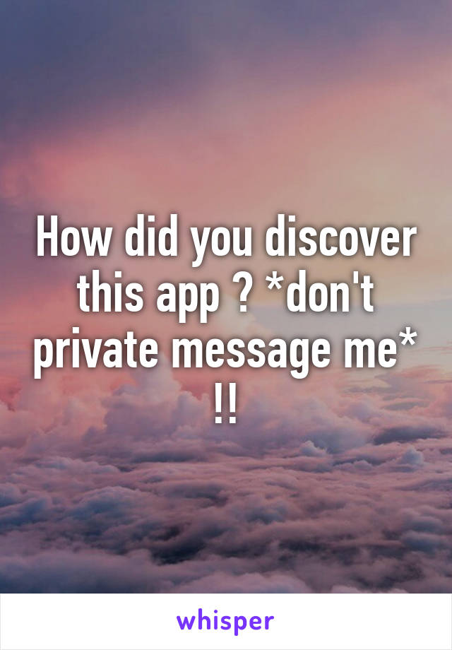 How did you discover this app ? *don't private message me* !!