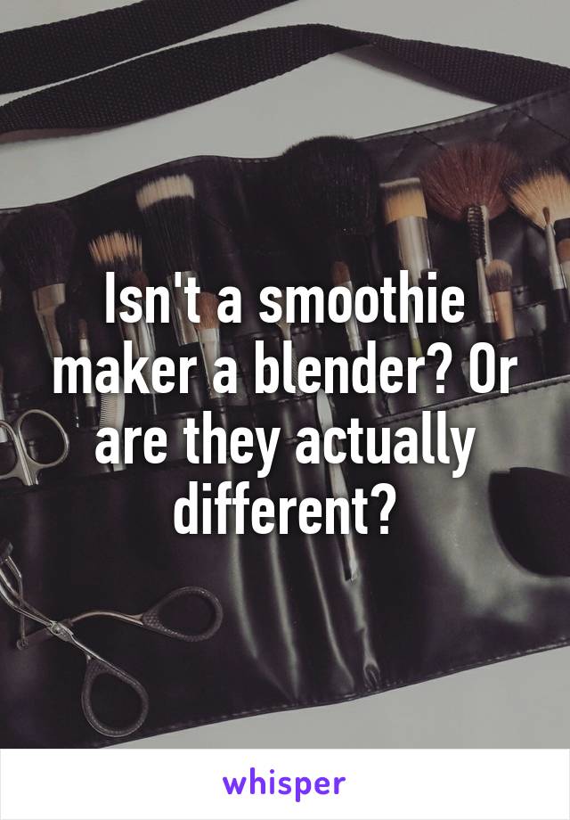 Isn't a smoothie maker a blender? Or are they actually different?