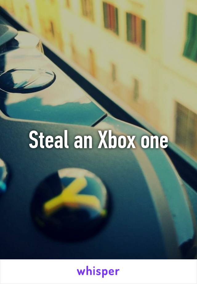 Steal an Xbox one