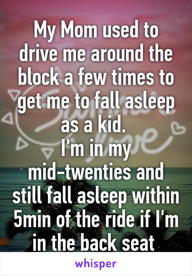 My Mom used to drive me around the block a few times to get me to fall asleep as a kid. 
I'm in my mid-twenties and still fall asleep within 5min of the ride if I'm in the back seat 