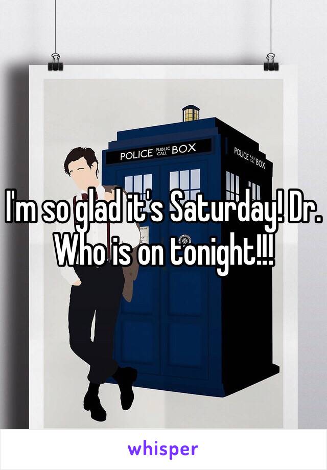 I'm so glad it's Saturday! Dr. Who is on tonight!!!