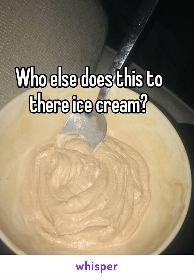 Who else does this to there ice cream? 