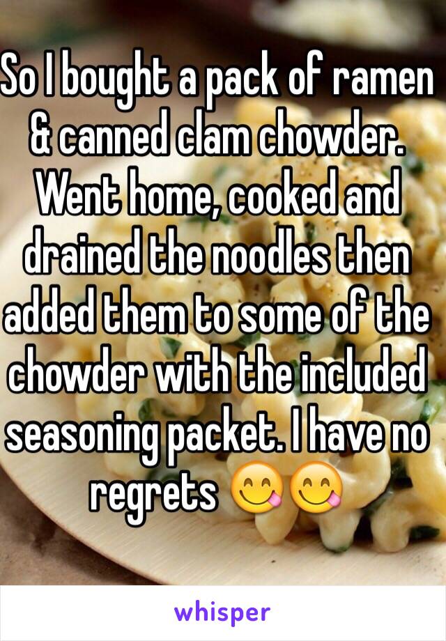 So I bought a pack of ramen & canned clam chowder. Went home, cooked and drained the noodles then added them to some of the chowder with the included seasoning packet. I have no regrets 😋😋