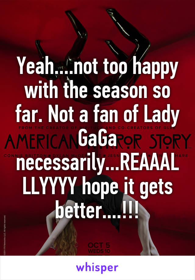 Yeah....not too happy with the season so far. Not a fan of Lady GaGa necessarily...REAAALLLYYYY hope it gets better....!!!