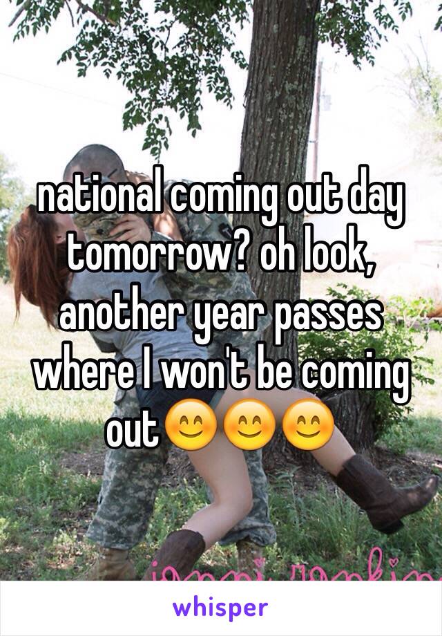 national coming out day tomorrow? oh look, another year passes where I won't be coming out😊😊😊