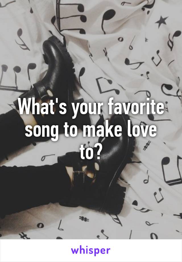 What's your favorite song to make love to?