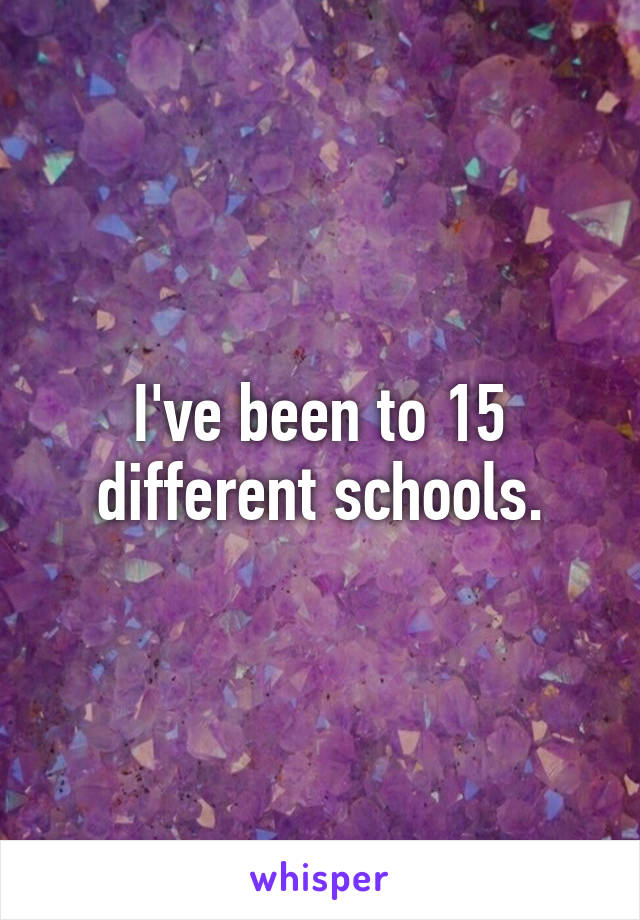 I've been to 15 different schools.