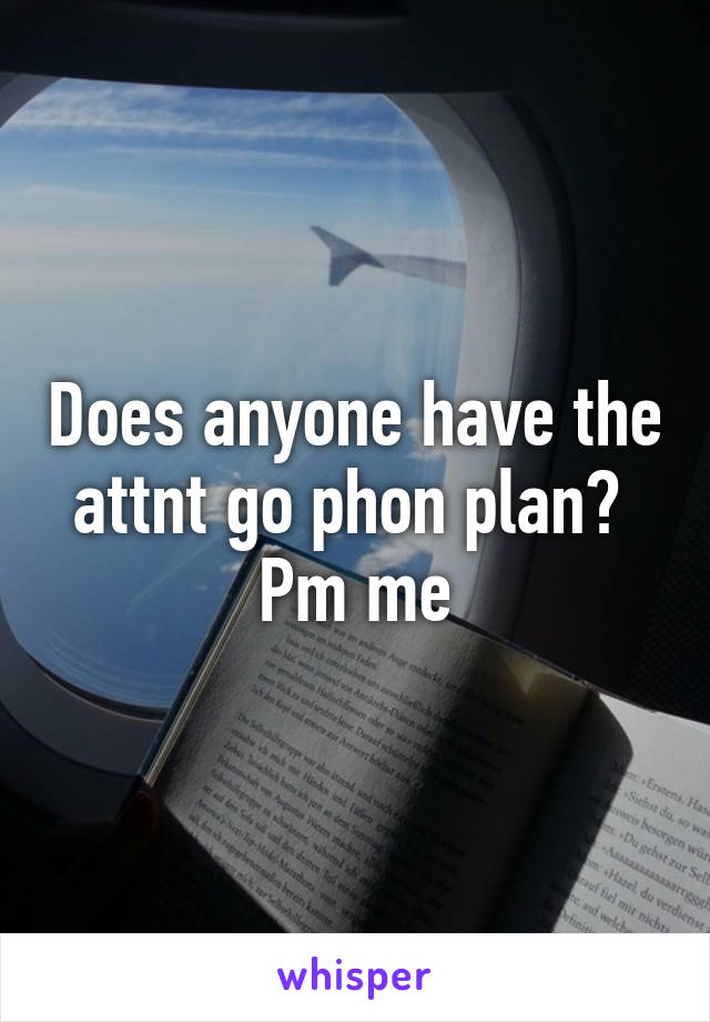 Does anyone have the attnt go phon plan?  Pm me