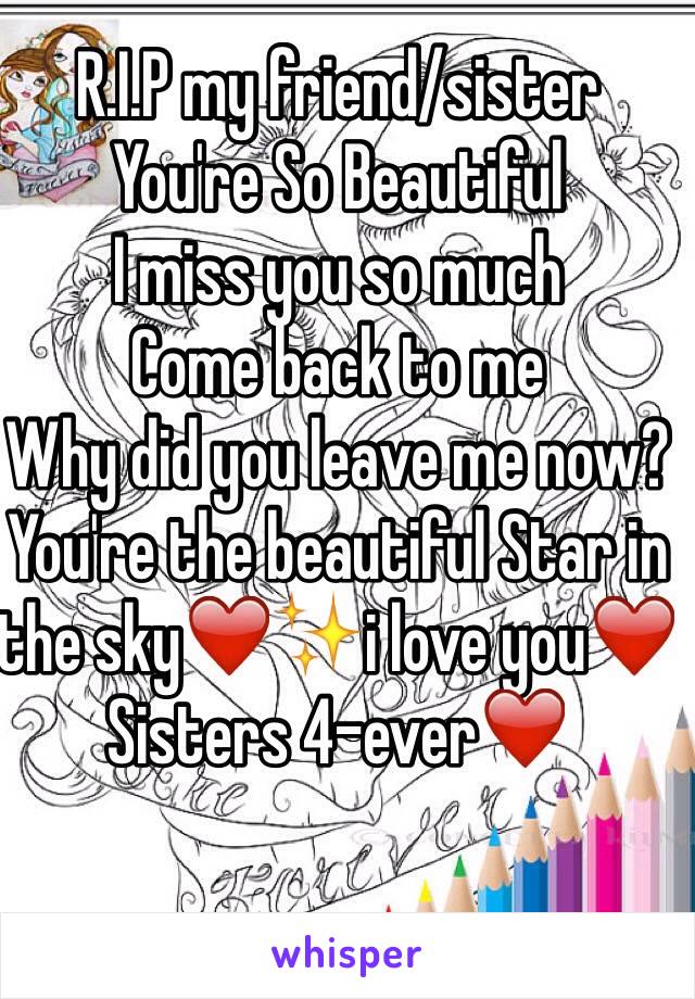 R.I.P my friend/sister
You're So Beautiful
I miss you so much
Come back to me
Why did you leave me now?
You're the beautiful Star in the sky❤️✨i love you❤️
Sisters 4-ever❤️
