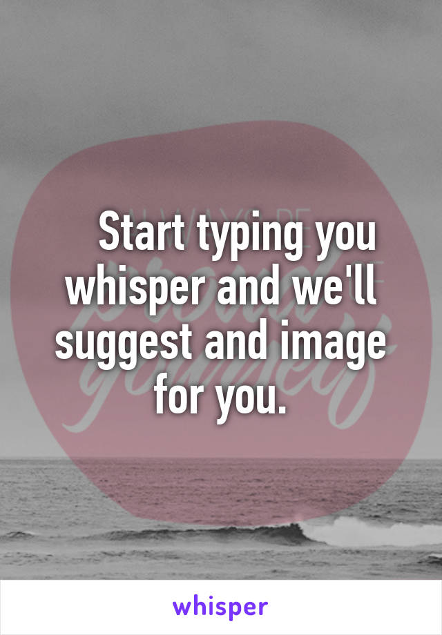    Start typing you whisper and we'll suggest and image for you.