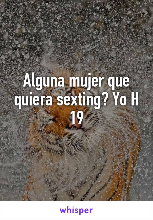 Alguna mujer que quiera sexting? Yo H 19
