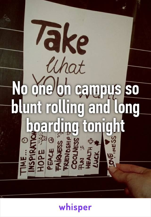 No one on campus so blunt rolling and long boarding tonight