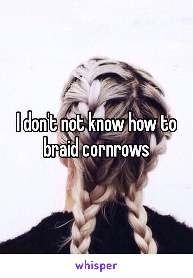 I don't not know how to braid cornrows 