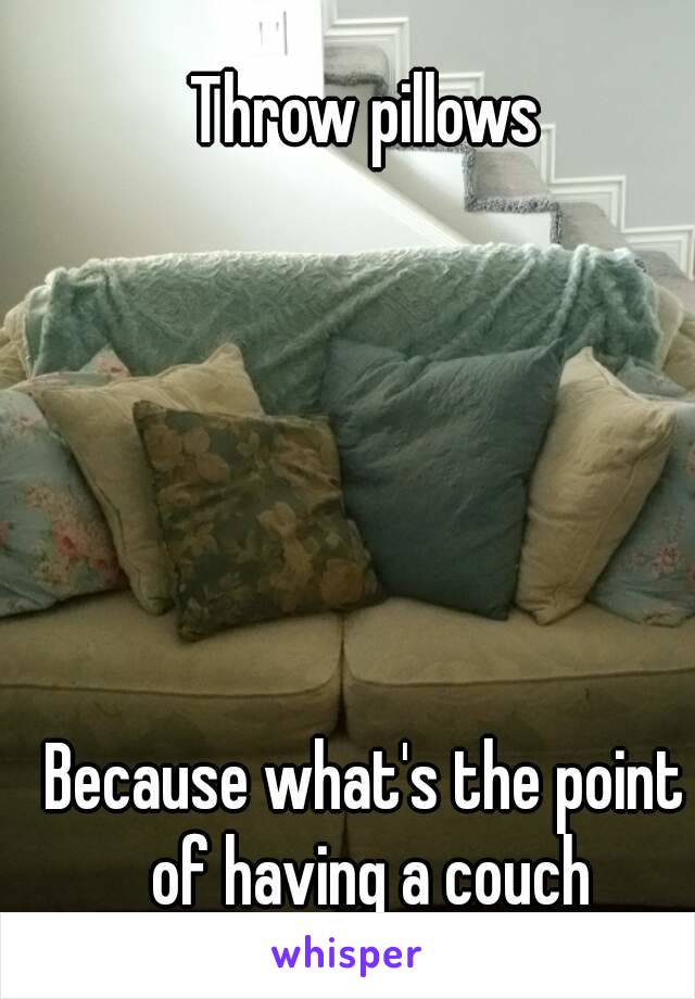 Throw pillows






Because what's the point of having a couch



