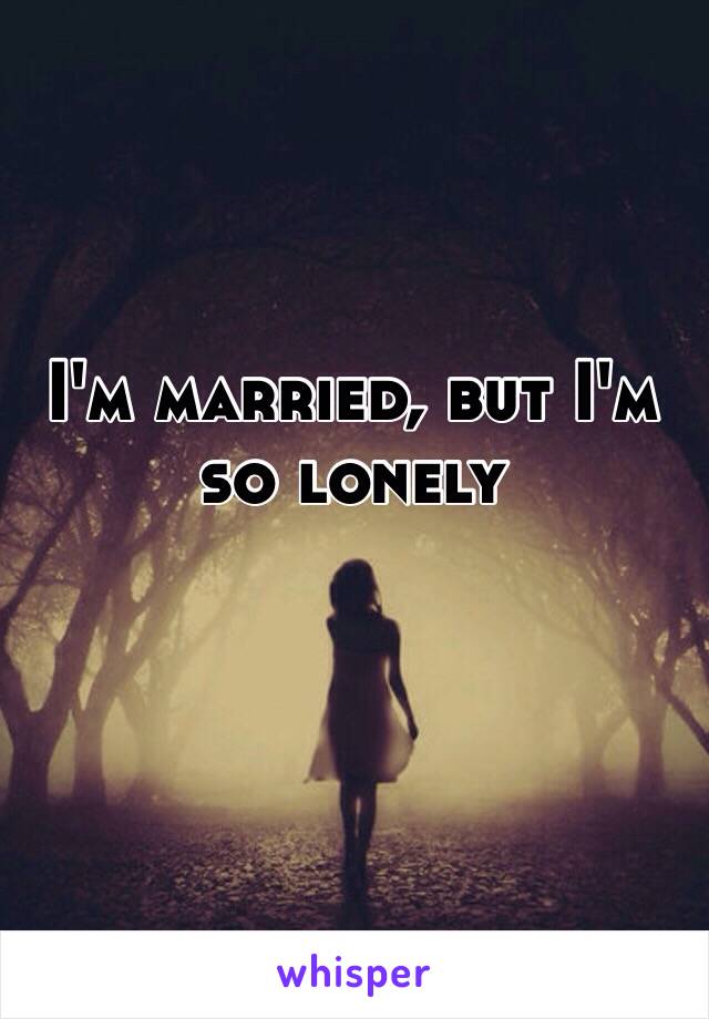 I'm married, but I'm so lonely