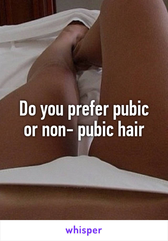 Do you prefer pubic or non- pubic hair