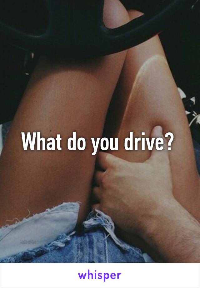 What do you drive? 