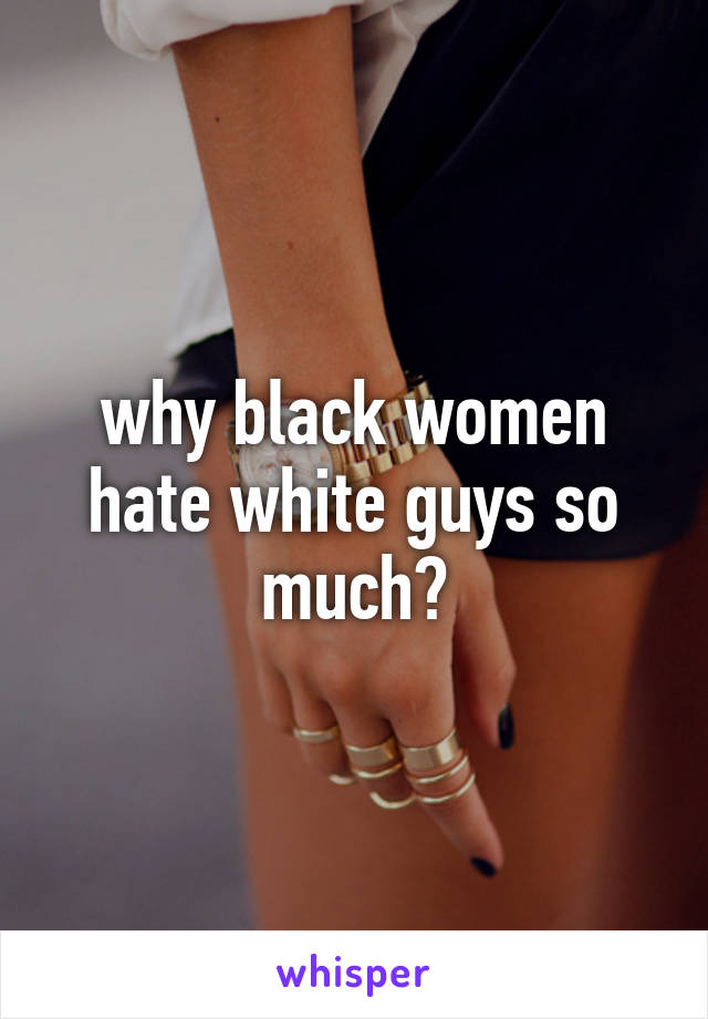 why black women hate white guys so much?