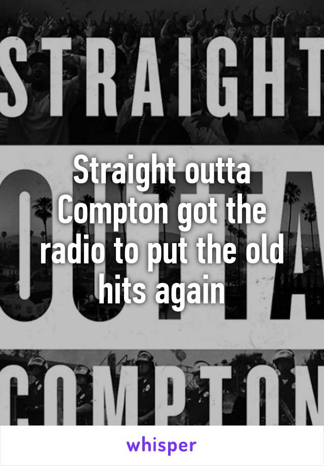 Straight outta Compton got the radio to put the old hits again