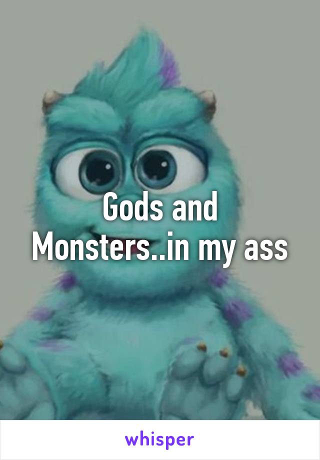 Gods and Monsters..in my ass