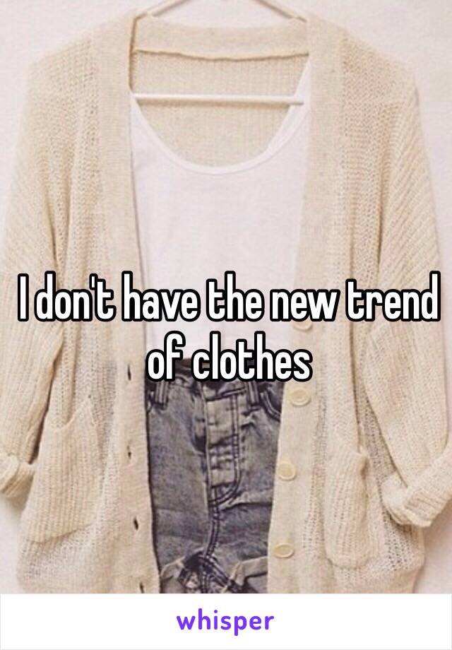 I don't have the new trend of clothes 