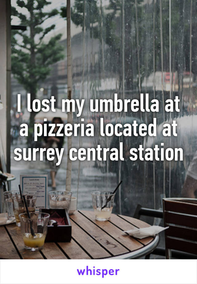 I lost my umbrella at a pizzeria located at surrey central station 