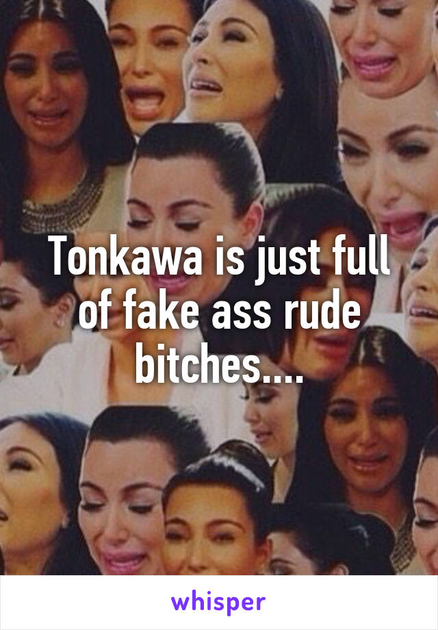 Tonkawa is just full of fake ass rude bitches....