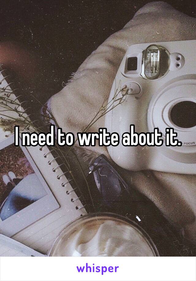 I need to write about it. 