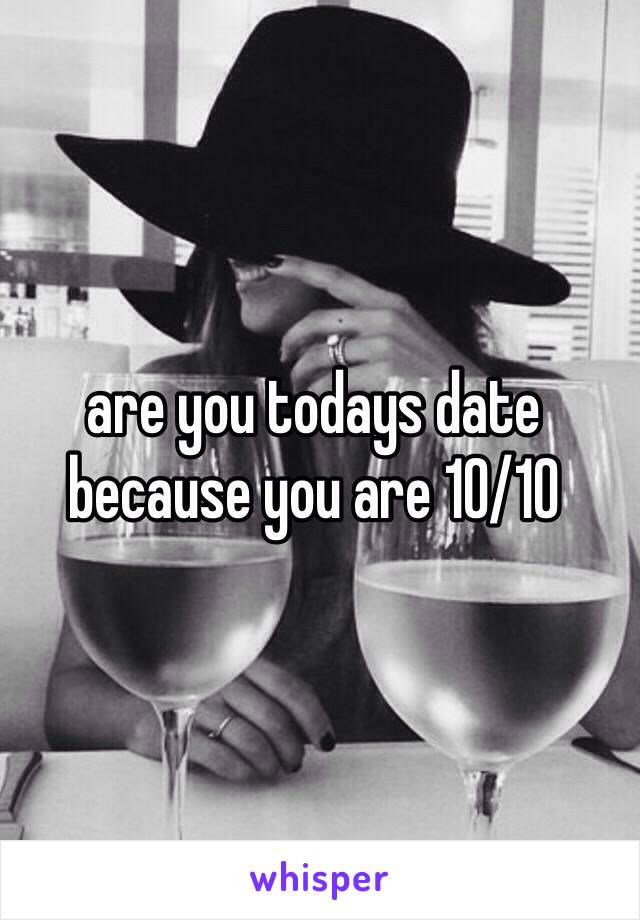 are you todays date because you are 10/10