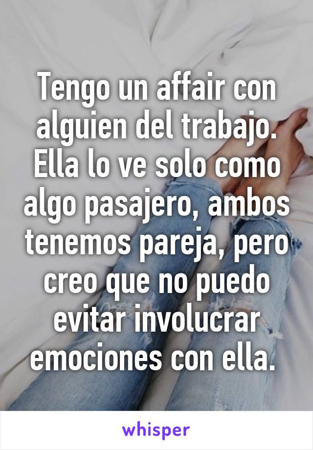 Tengo un affair con alguien del trabajo. Ella lo ve solo como algo pasajero, ambos tenemos pareja, pero creo que no puedo evitar involucrar emociones con ella. 